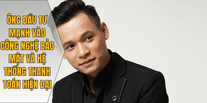Ông đầu tư mạnh vào công nghệ bảo mật và hệ thống thanh toán hiện đại